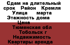 Сдам на длительный срок › Район ­ Кремля › Улица ­ 8 марта › Этажность дома ­ 8 › Цена ­ 25 000 - Тюменская обл., Тобольск г. Недвижимость » Квартиры аренда   . Тюменская обл.,Тобольск г.